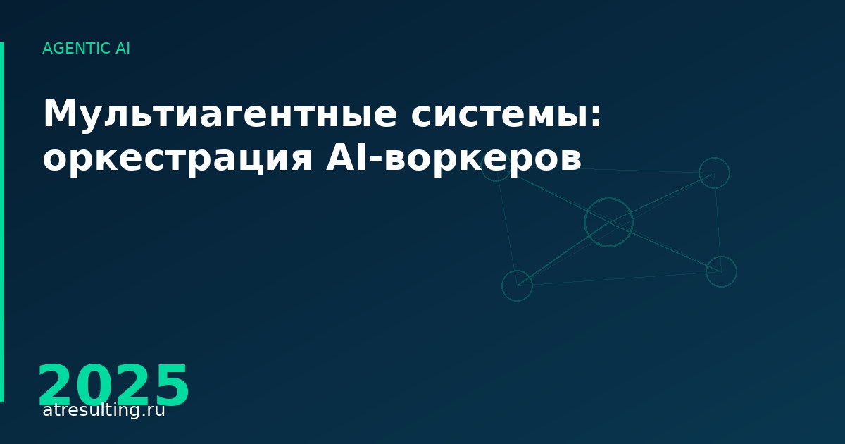 Мультиагентные системы: оркестрация AI-воркеров — ATresulting